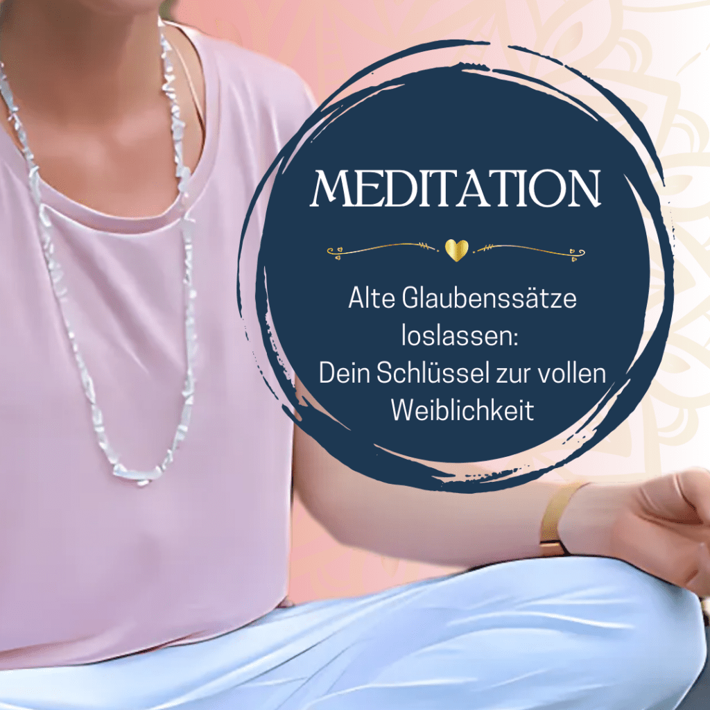 Mediation: Alte Glaubenssätze loslassen: Dein Schlüssel zur vollen Weiblichkeit